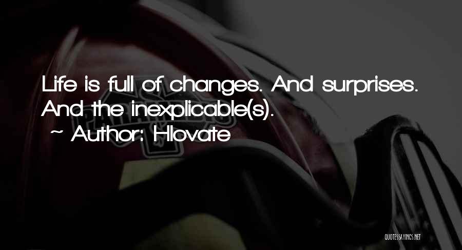 Hlovate Quotes: Life Is Full Of Changes. And Surprises. And The Inexplicable(s).