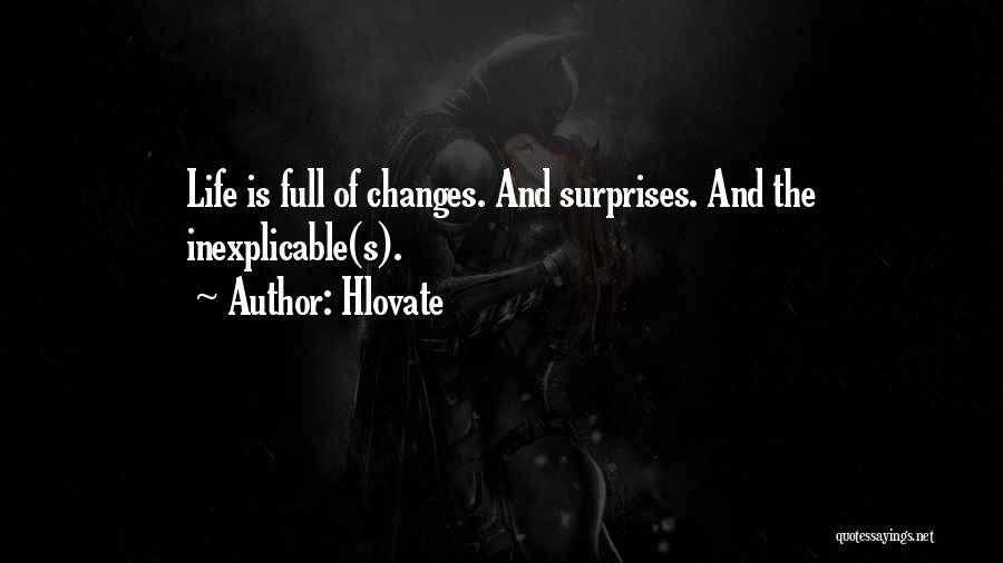 Hlovate Quotes: Life Is Full Of Changes. And Surprises. And The Inexplicable(s).