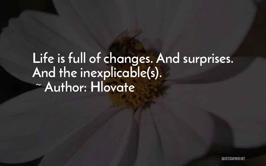 Hlovate Quotes: Life Is Full Of Changes. And Surprises. And The Inexplicable(s).