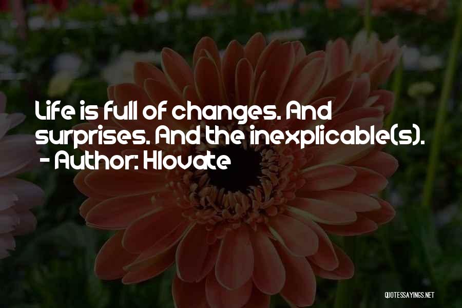 Hlovate Quotes: Life Is Full Of Changes. And Surprises. And The Inexplicable(s).