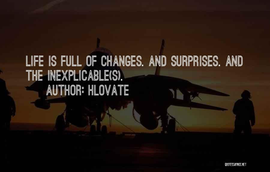 Hlovate Quotes: Life Is Full Of Changes. And Surprises. And The Inexplicable(s).