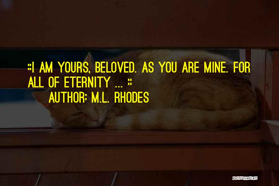 M.L. Rhodes Quotes: ::i Am Yours, Beloved. As You Are Mine. For All Of Eternity ... ::