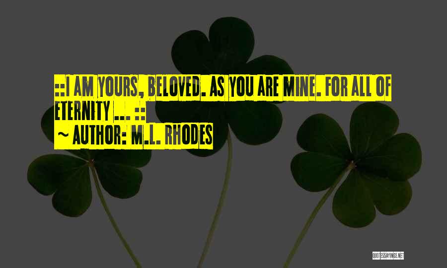 M.L. Rhodes Quotes: ::i Am Yours, Beloved. As You Are Mine. For All Of Eternity ... ::