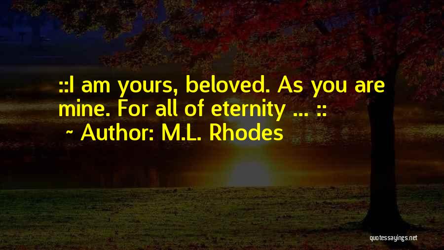 M.L. Rhodes Quotes: ::i Am Yours, Beloved. As You Are Mine. For All Of Eternity ... ::