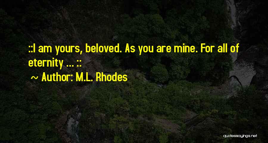 M.L. Rhodes Quotes: ::i Am Yours, Beloved. As You Are Mine. For All Of Eternity ... ::