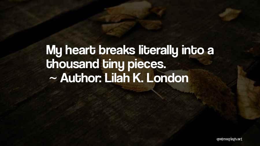 Lilah K. London Quotes: My Heart Breaks Literally Into A Thousand Tiny Pieces.