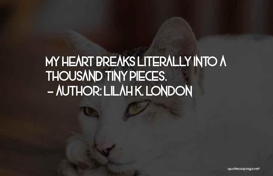 Lilah K. London Quotes: My Heart Breaks Literally Into A Thousand Tiny Pieces.