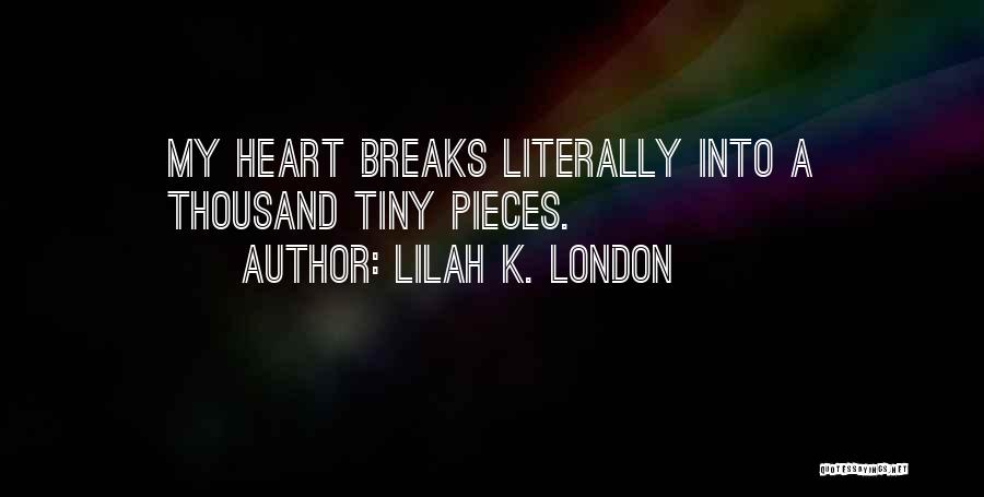 Lilah K. London Quotes: My Heart Breaks Literally Into A Thousand Tiny Pieces.