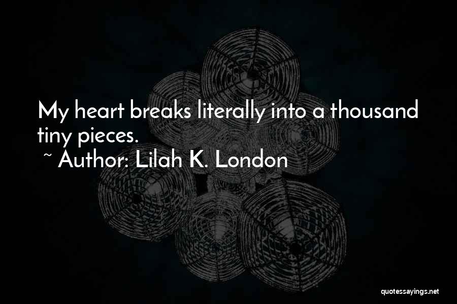 Lilah K. London Quotes: My Heart Breaks Literally Into A Thousand Tiny Pieces.