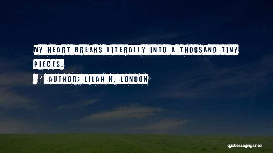 Lilah K. London Quotes: My Heart Breaks Literally Into A Thousand Tiny Pieces.