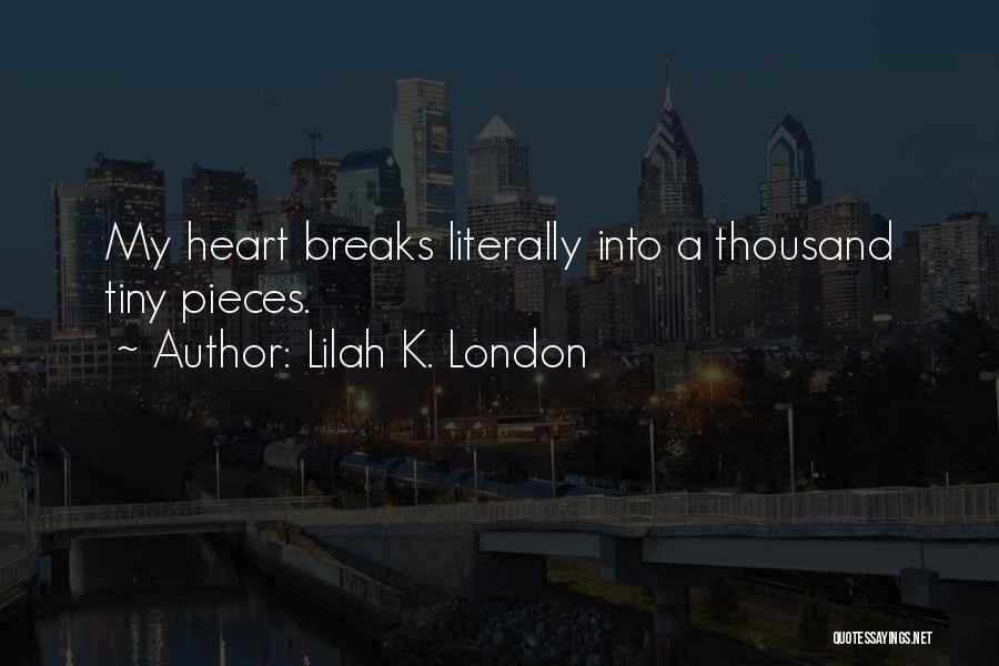 Lilah K. London Quotes: My Heart Breaks Literally Into A Thousand Tiny Pieces.
