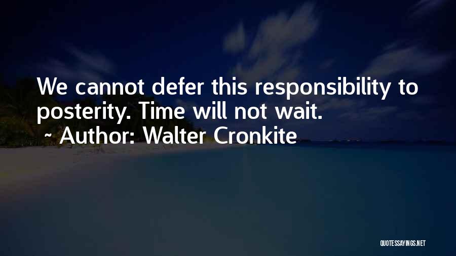 Walter Cronkite Quotes: We Cannot Defer This Responsibility To Posterity. Time Will Not Wait.