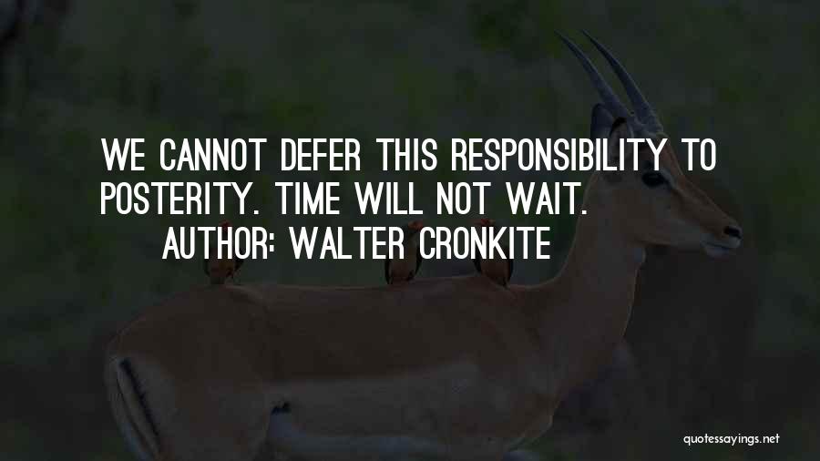 Walter Cronkite Quotes: We Cannot Defer This Responsibility To Posterity. Time Will Not Wait.