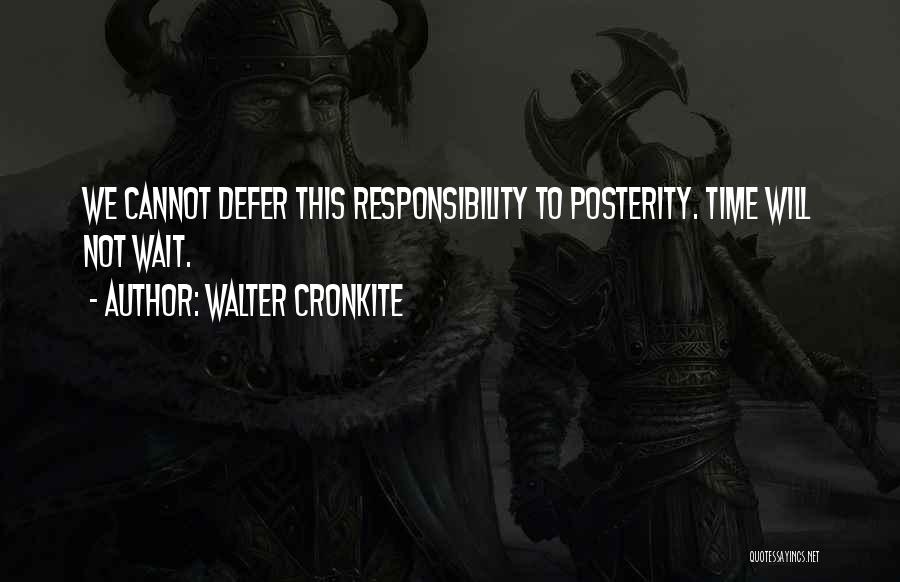 Walter Cronkite Quotes: We Cannot Defer This Responsibility To Posterity. Time Will Not Wait.