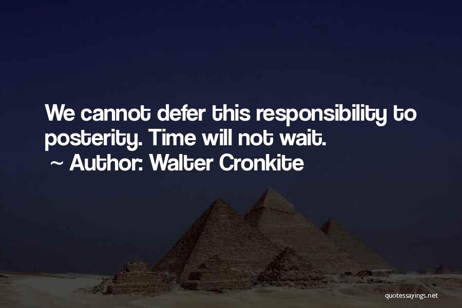 Walter Cronkite Quotes: We Cannot Defer This Responsibility To Posterity. Time Will Not Wait.