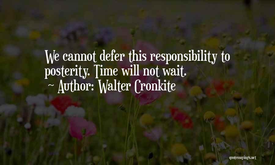 Walter Cronkite Quotes: We Cannot Defer This Responsibility To Posterity. Time Will Not Wait.