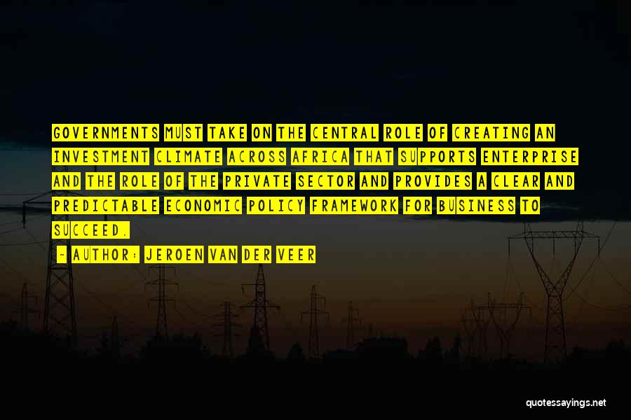 Jeroen Van Der Veer Quotes: Governments Must Take On The Central Role Of Creating An Investment Climate Across Africa That Supports Enterprise And The Role