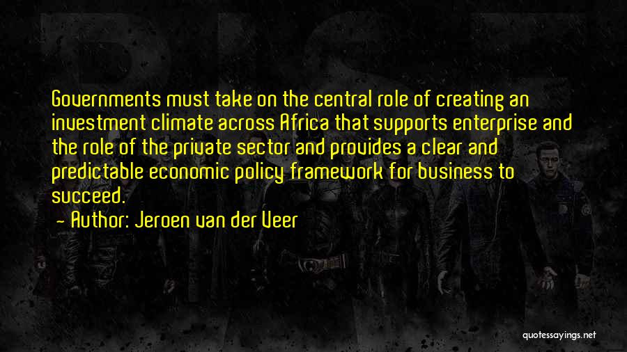 Jeroen Van Der Veer Quotes: Governments Must Take On The Central Role Of Creating An Investment Climate Across Africa That Supports Enterprise And The Role