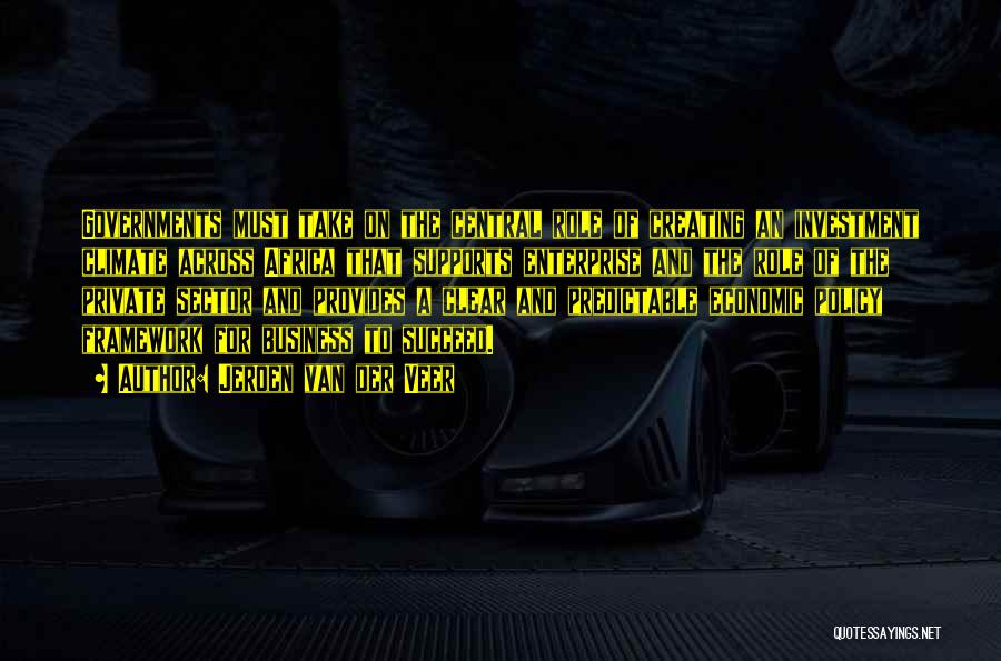 Jeroen Van Der Veer Quotes: Governments Must Take On The Central Role Of Creating An Investment Climate Across Africa That Supports Enterprise And The Role