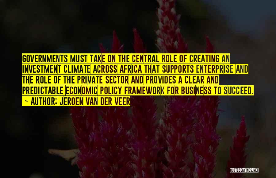 Jeroen Van Der Veer Quotes: Governments Must Take On The Central Role Of Creating An Investment Climate Across Africa That Supports Enterprise And The Role