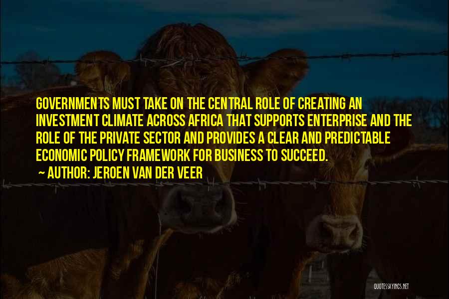 Jeroen Van Der Veer Quotes: Governments Must Take On The Central Role Of Creating An Investment Climate Across Africa That Supports Enterprise And The Role