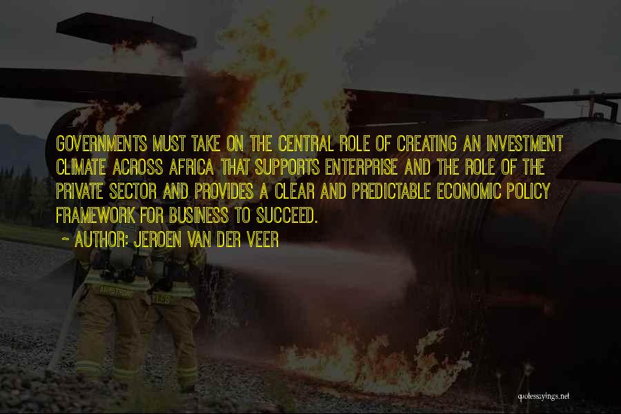 Jeroen Van Der Veer Quotes: Governments Must Take On The Central Role Of Creating An Investment Climate Across Africa That Supports Enterprise And The Role