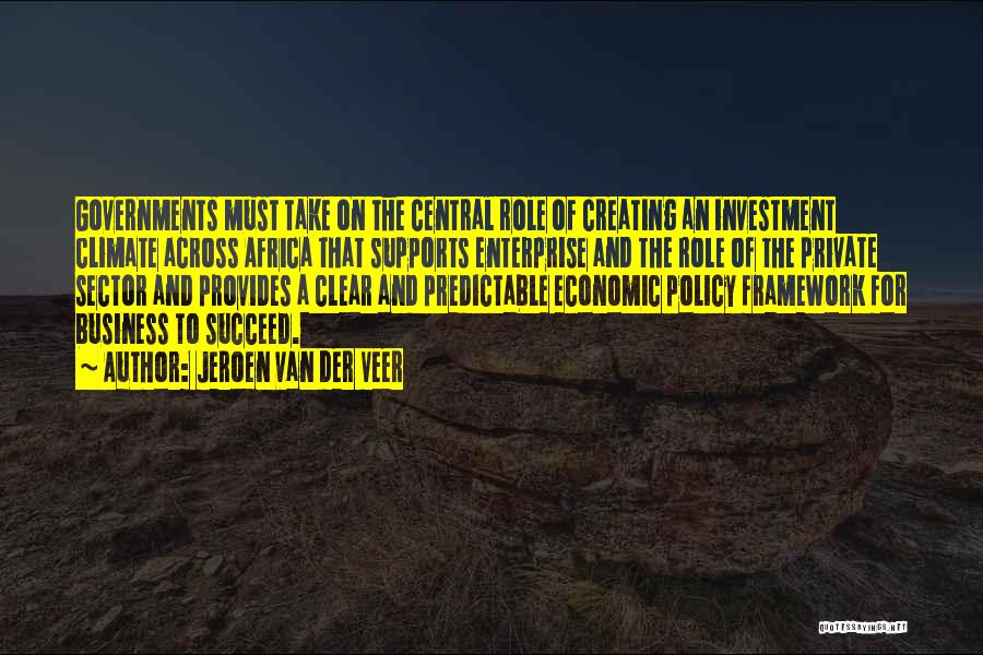 Jeroen Van Der Veer Quotes: Governments Must Take On The Central Role Of Creating An Investment Climate Across Africa That Supports Enterprise And The Role