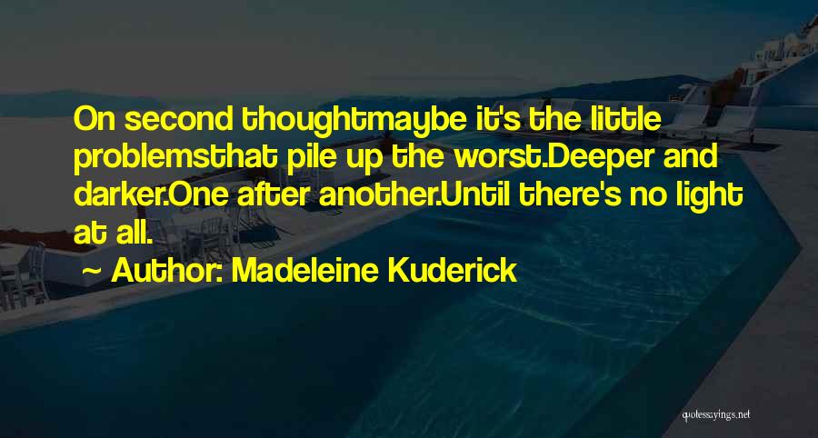 Madeleine Kuderick Quotes: On Second Thoughtmaybe It's The Little Problemsthat Pile Up The Worst.deeper And Darker.one After Another.until There's No Light At All.