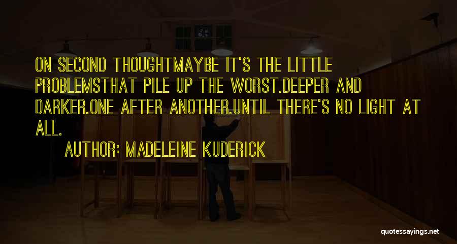 Madeleine Kuderick Quotes: On Second Thoughtmaybe It's The Little Problemsthat Pile Up The Worst.deeper And Darker.one After Another.until There's No Light At All.