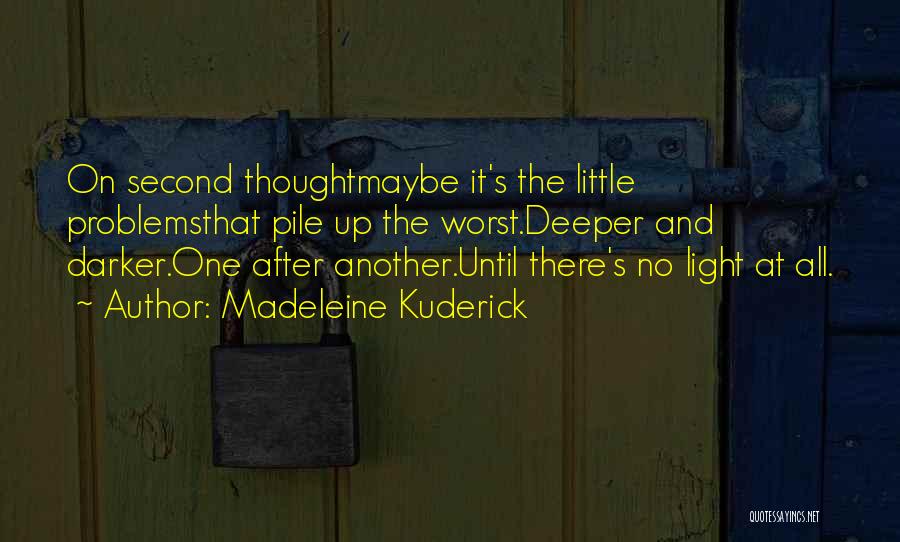 Madeleine Kuderick Quotes: On Second Thoughtmaybe It's The Little Problemsthat Pile Up The Worst.deeper And Darker.one After Another.until There's No Light At All.