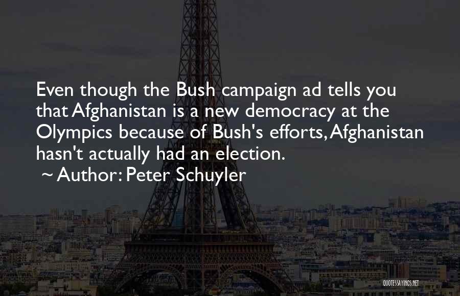 Peter Schuyler Quotes: Even Though The Bush Campaign Ad Tells You That Afghanistan Is A New Democracy At The Olympics Because Of Bush's