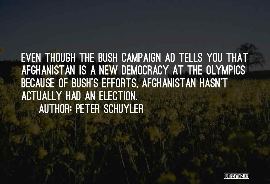 Peter Schuyler Quotes: Even Though The Bush Campaign Ad Tells You That Afghanistan Is A New Democracy At The Olympics Because Of Bush's