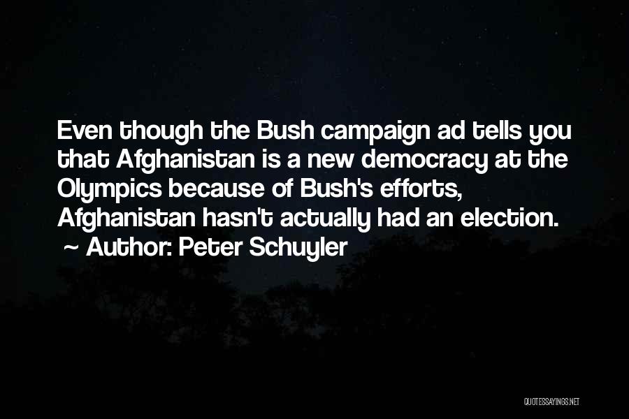 Peter Schuyler Quotes: Even Though The Bush Campaign Ad Tells You That Afghanistan Is A New Democracy At The Olympics Because Of Bush's
