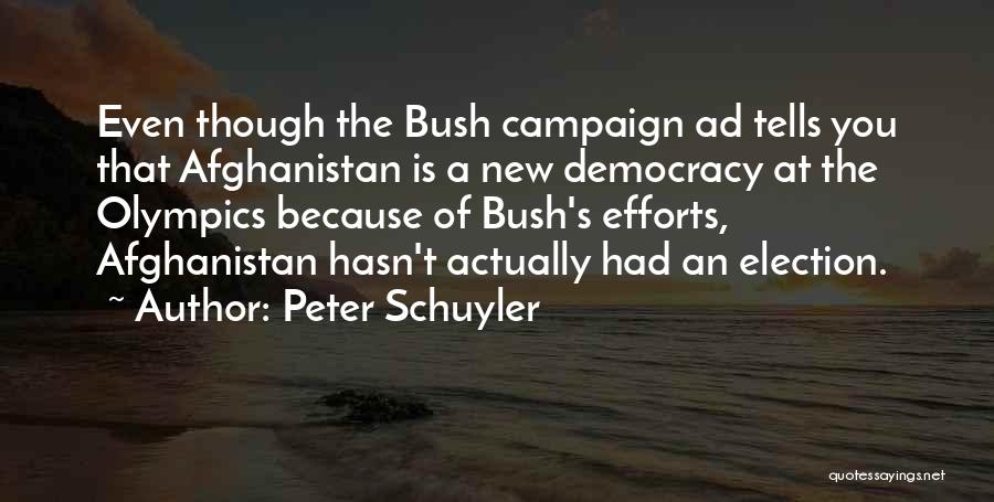 Peter Schuyler Quotes: Even Though The Bush Campaign Ad Tells You That Afghanistan Is A New Democracy At The Olympics Because Of Bush's