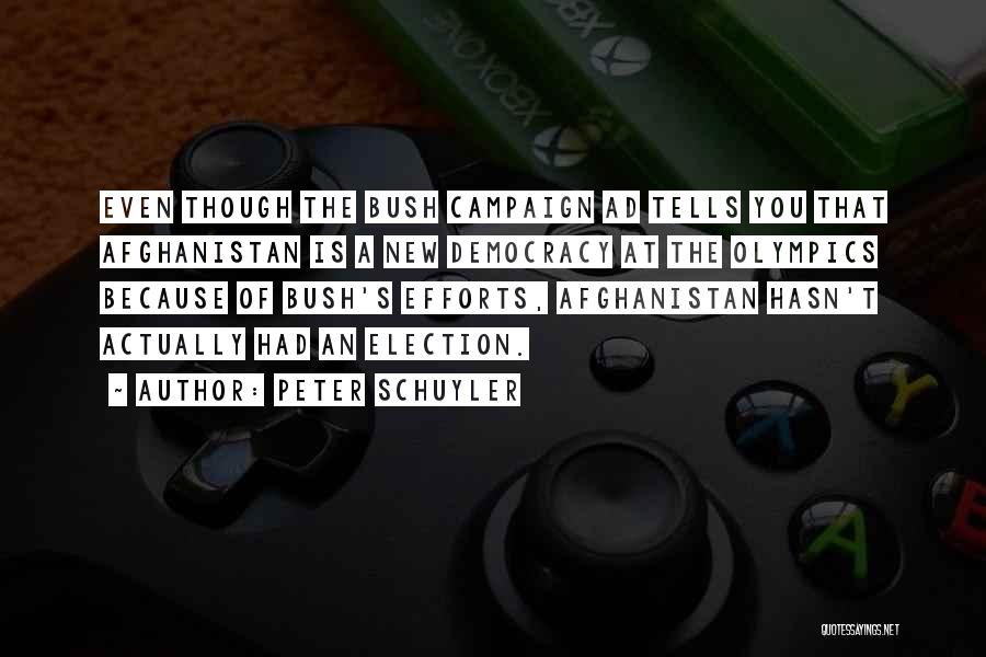 Peter Schuyler Quotes: Even Though The Bush Campaign Ad Tells You That Afghanistan Is A New Democracy At The Olympics Because Of Bush's