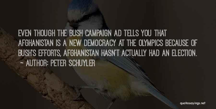 Peter Schuyler Quotes: Even Though The Bush Campaign Ad Tells You That Afghanistan Is A New Democracy At The Olympics Because Of Bush's