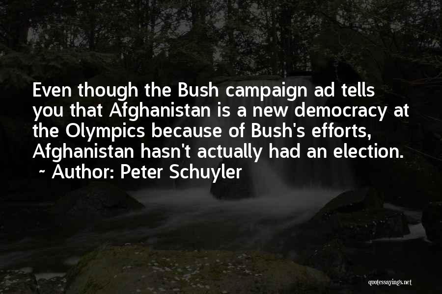 Peter Schuyler Quotes: Even Though The Bush Campaign Ad Tells You That Afghanistan Is A New Democracy At The Olympics Because Of Bush's