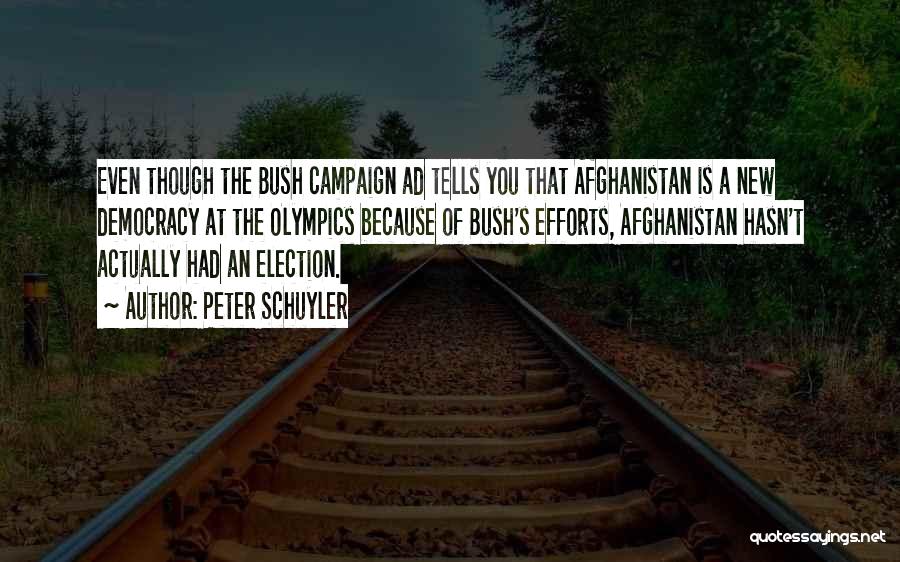 Peter Schuyler Quotes: Even Though The Bush Campaign Ad Tells You That Afghanistan Is A New Democracy At The Olympics Because Of Bush's