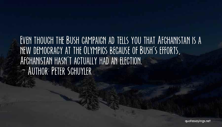 Peter Schuyler Quotes: Even Though The Bush Campaign Ad Tells You That Afghanistan Is A New Democracy At The Olympics Because Of Bush's