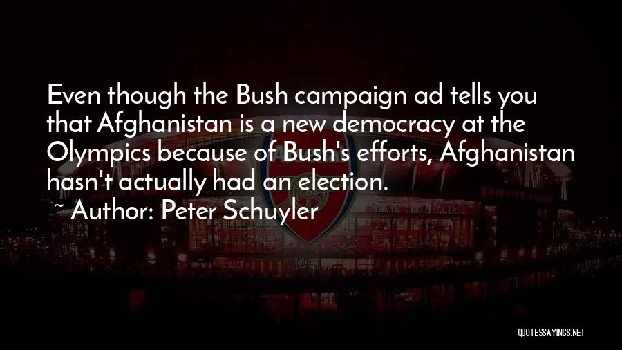 Peter Schuyler Quotes: Even Though The Bush Campaign Ad Tells You That Afghanistan Is A New Democracy At The Olympics Because Of Bush's