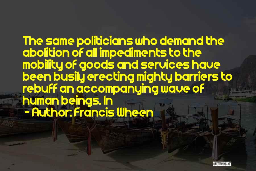 Francis Wheen Quotes: The Same Politicians Who Demand The Abolition Of All Impediments To The Mobility Of Goods And Services Have Been Busily