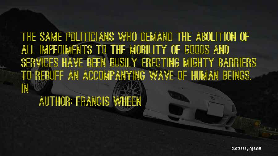 Francis Wheen Quotes: The Same Politicians Who Demand The Abolition Of All Impediments To The Mobility Of Goods And Services Have Been Busily