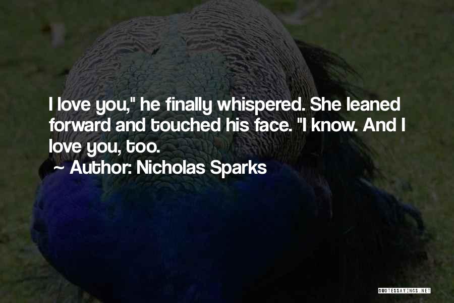 Nicholas Sparks Quotes: I Love You, He Finally Whispered. She Leaned Forward And Touched His Face. I Know. And I Love You, Too.