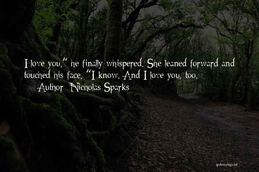 Nicholas Sparks Quotes: I Love You, He Finally Whispered. She Leaned Forward And Touched His Face. I Know. And I Love You, Too.
