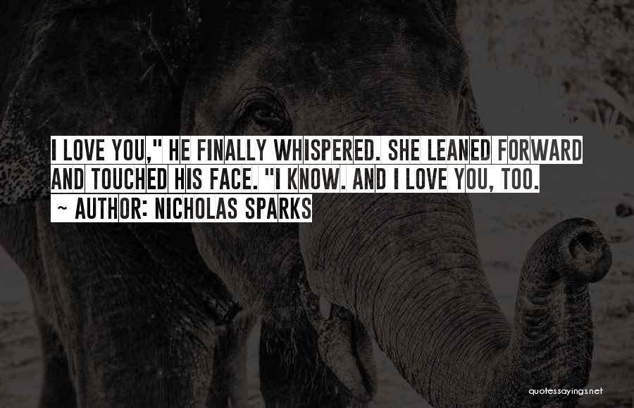 Nicholas Sparks Quotes: I Love You, He Finally Whispered. She Leaned Forward And Touched His Face. I Know. And I Love You, Too.