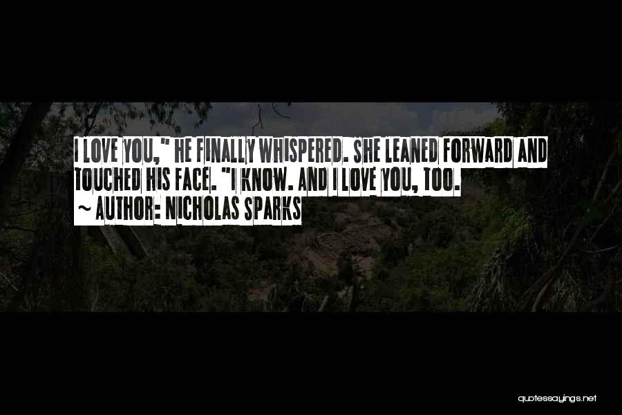 Nicholas Sparks Quotes: I Love You, He Finally Whispered. She Leaned Forward And Touched His Face. I Know. And I Love You, Too.