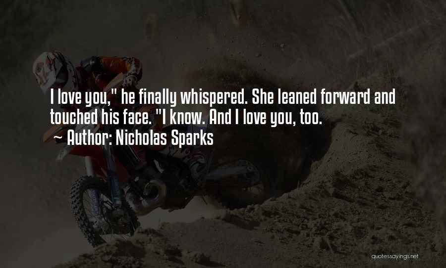 Nicholas Sparks Quotes: I Love You, He Finally Whispered. She Leaned Forward And Touched His Face. I Know. And I Love You, Too.