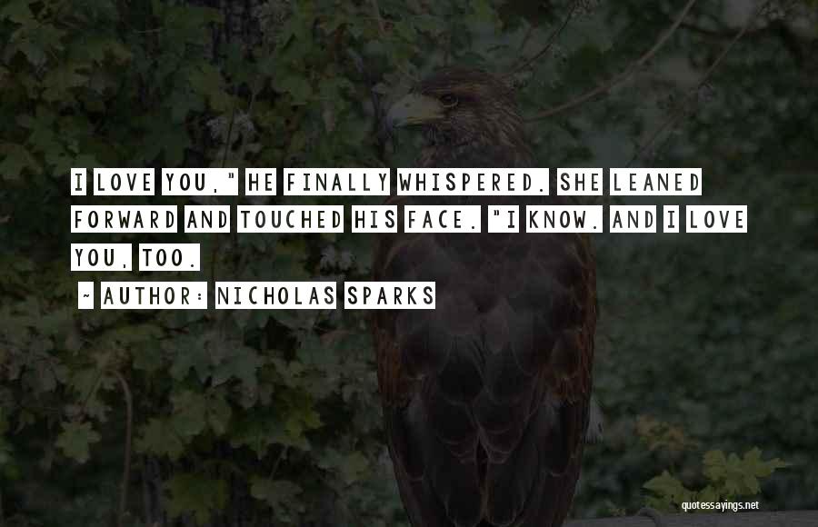 Nicholas Sparks Quotes: I Love You, He Finally Whispered. She Leaned Forward And Touched His Face. I Know. And I Love You, Too.