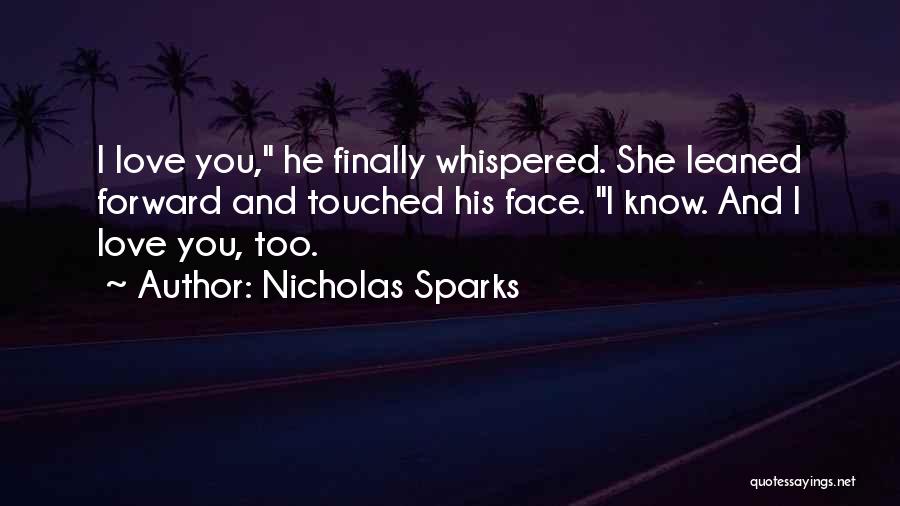 Nicholas Sparks Quotes: I Love You, He Finally Whispered. She Leaned Forward And Touched His Face. I Know. And I Love You, Too.