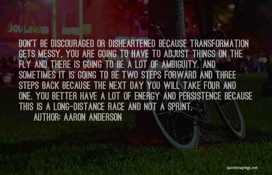 Aaron Anderson Quotes: Don't Be Discouraged Or Disheartened Because Transformation Gets Messy. You Are Going To Have To Adjust Things On The Fly